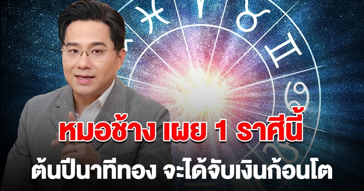 หมอช้าง เผย 1 ราศีนี้เท่านั้น ต้นปีนาทีทอง จะได้จับเงินก้อนโต รวยกว่าที่เคย