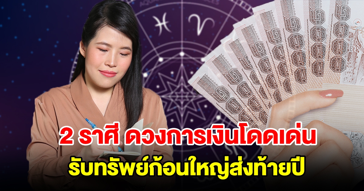 2 ราศี ดวงการเงินโดดเด่น รับทรัพย์ก้อนใหญ่ส่งท้ายปี