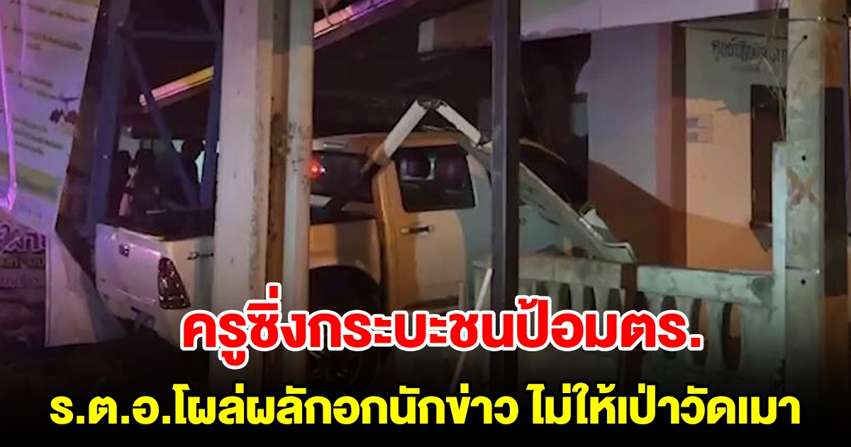 ครูหนุ่มซิ่งกระบะชนป้อมตร.พังยับ ร.ต.อ.โผล่ผลักอกนักข่าว ไม่ให้เป่าแอลกอฮอล์