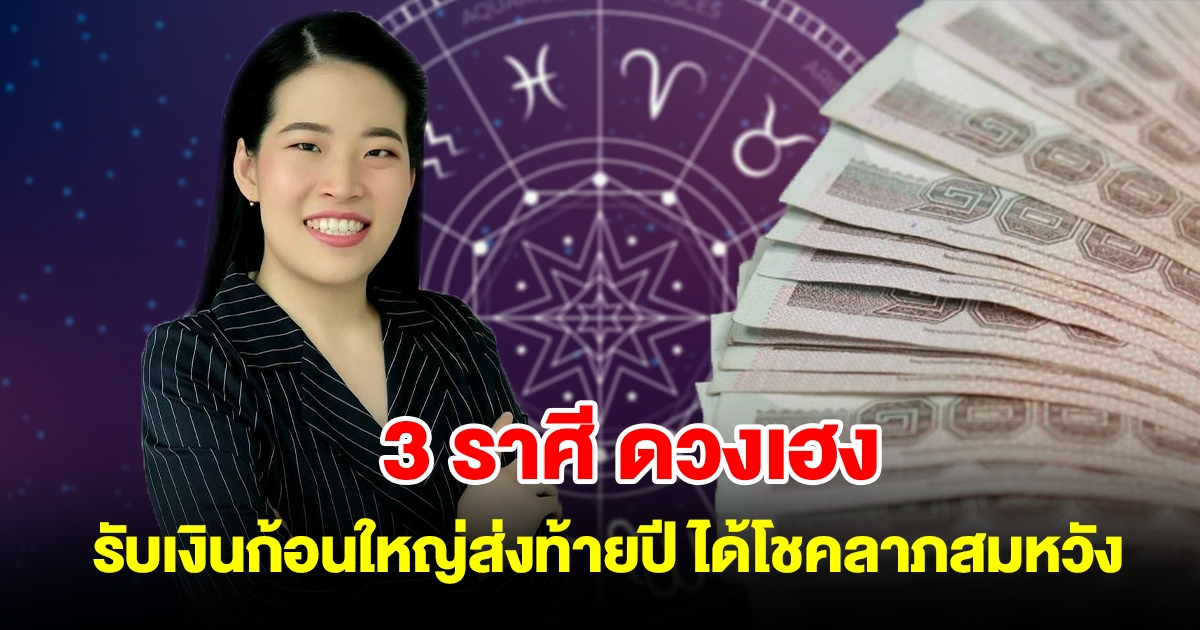 3 ราศี ดวงเฮง รับเงินก้อนใหญ่ส่งท้ายปี ได้โชคลาภสมหวังร่ำรวย