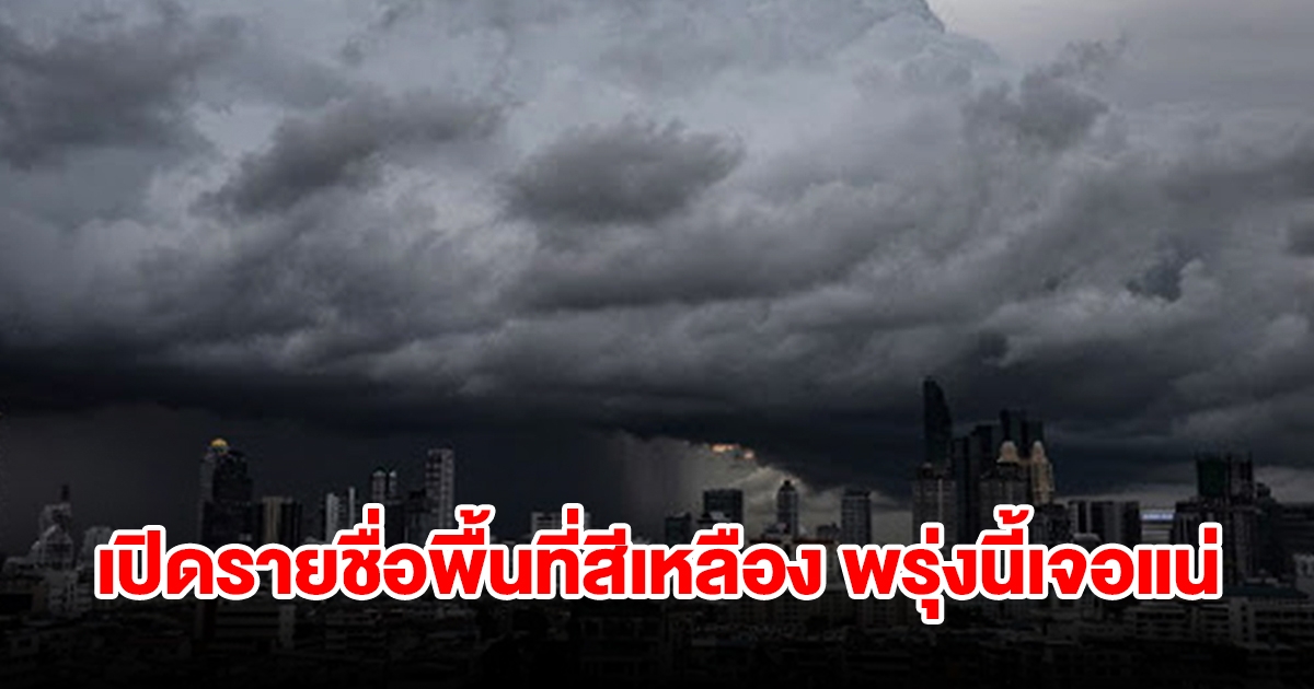 เปิดรายชื่อพื้นที่สีเหลือง พรุ่งนี้เจอฝนถล่มหนัก เช็กเลย