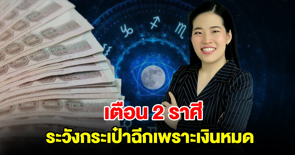 เตือน 2 ราศี ระวังกระเป๋าฉีกเพราะเงินหมด