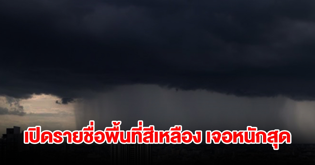 เปิดรายชื่อพื้นที่สีเหลือง เจอฝนถล่มหนัก เช็กเลย