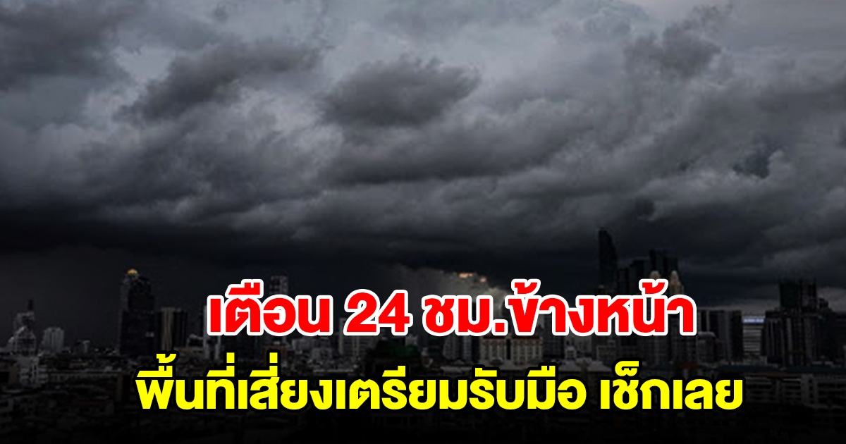 กรมอุตุฯ เตือน 24 ชม.ข้างหน้า พื้นที่เสี่ยงเตรียมรับมือ เช็กเลย