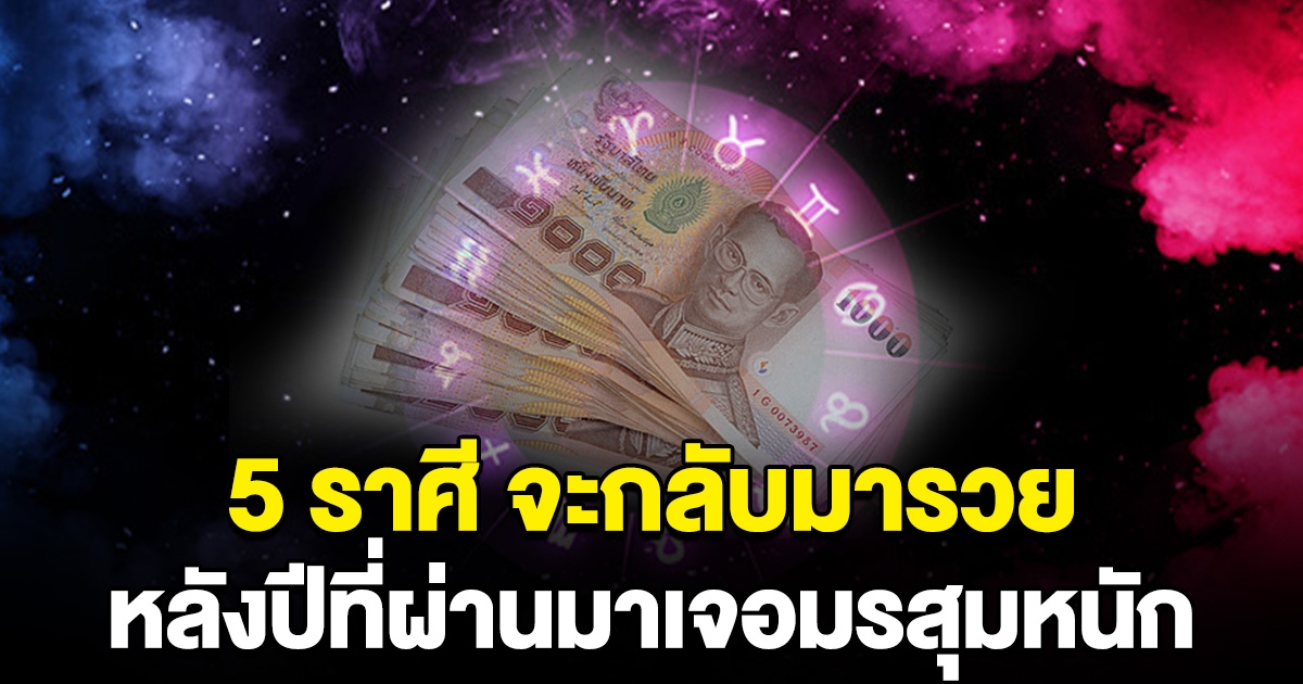 5 ราศี จะกลับมารวย หลังปีที่ผ่านมาเจอมรสุมหนัก