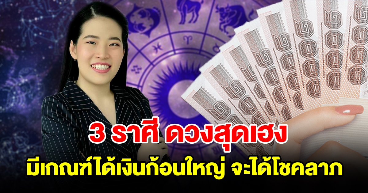 3 ราศี ดวงสุดเฮง ความรวยใกล้เข้ามาแล้ว มีเกณฑ์ได้เงินก้อนใหญ่ จะได้โชคลาภ