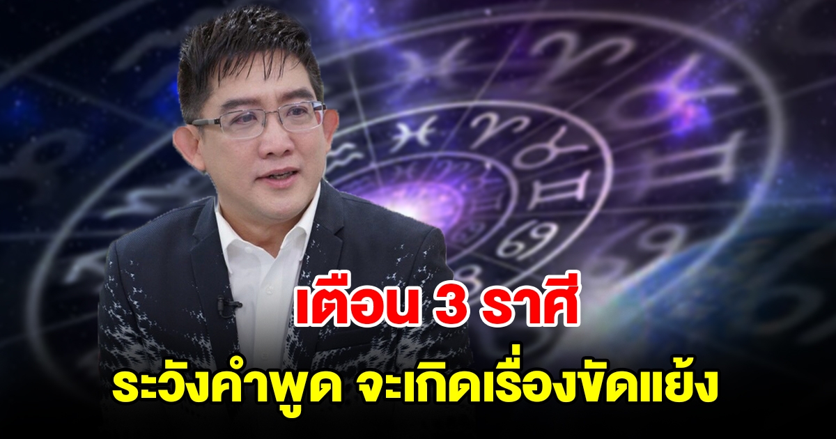 เตือน 3 ราศี ระวังคำพูด จะเกิดเรื่องขัดแย้ง