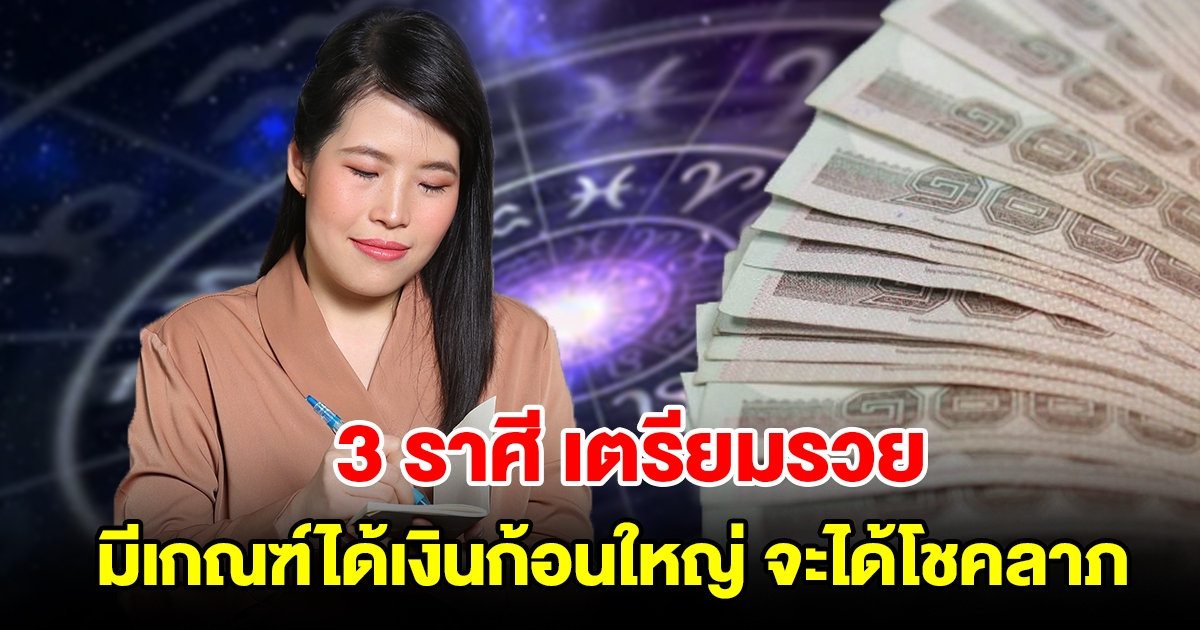 3 ราศี เตรียมรวย มีเกณฑ์ได้เงินก้อนใหญ่ จะได้โชคลาภ