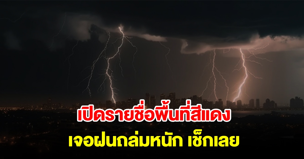 เปิดรายชื่อพื้นที่สีแดง เจอฝนถล่มหนัก เช็กเลย