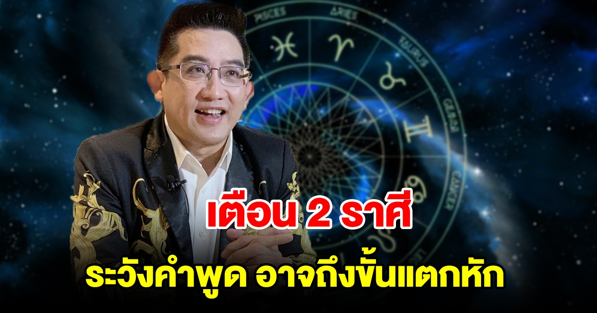 เตือน 2 ราศี ระวังคำพูด อาจถึงขั้นแตกหัก