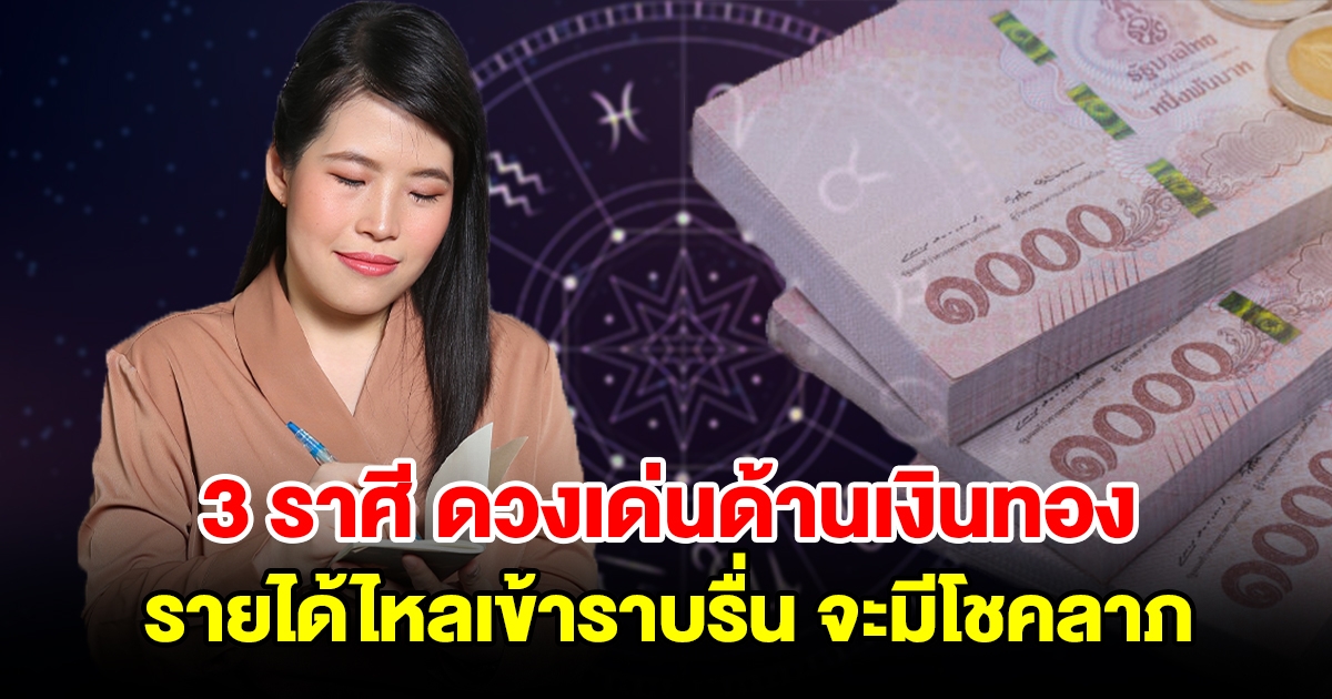 3 ราศี ดวงเด่นด้านเงินทอง รายได้ไหลเข้าราบรื่น จะมีโชคลาภ