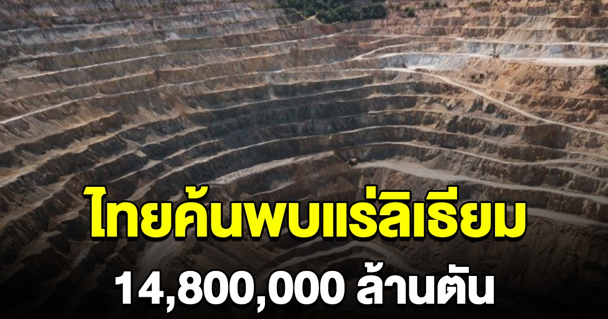 รัฐฯ ประกาศข่าวดี ไทยค้นพบแร่ลิเธียม 14,800,000 ล้านตัน มากสุดเป็นอันดับ 3 ของโลก
