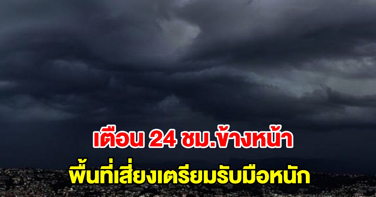 กรมอุตุฯ เตือน 24 ชม.ข้างหน้า พื้นที่เสี่ยงเตรียมรับมือหนัก