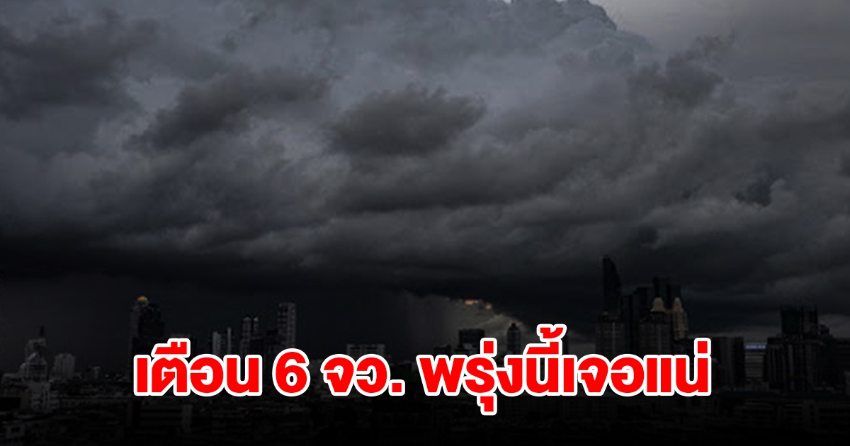 เปิดรายชื่อ 6 จังหวัด เตือนพรุ่งนี้เจอฝนฟ้าคะนอง