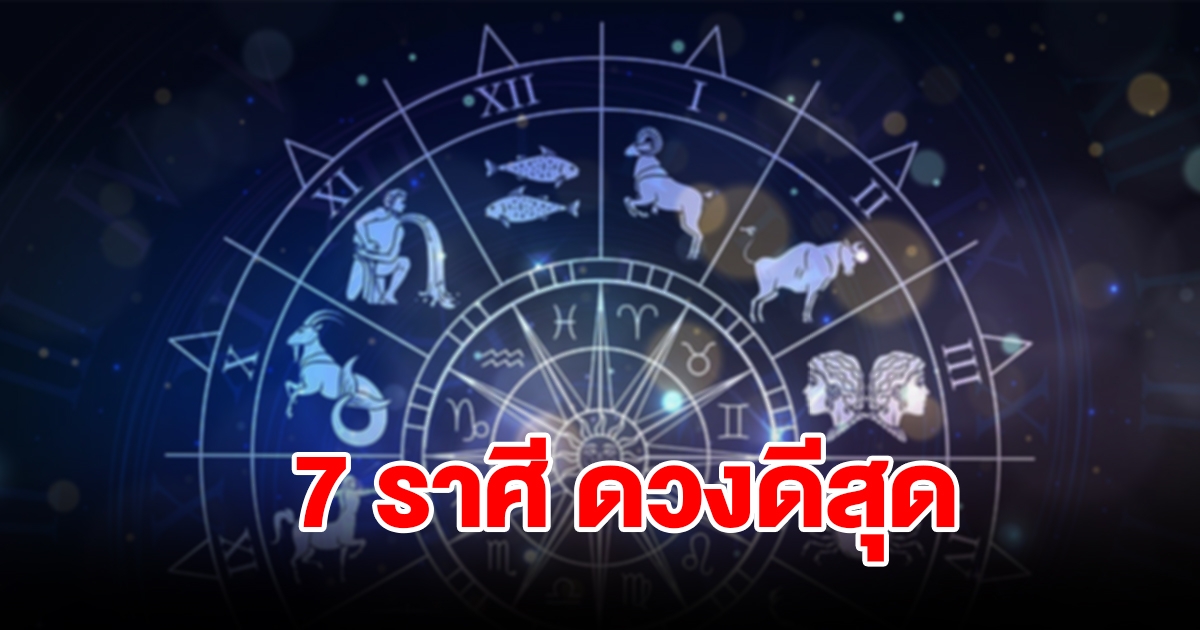 จัดอันดับ 7 ราศี ดวงดีสุด จะสำเร็จสมหวังได้ผลเกินคาด