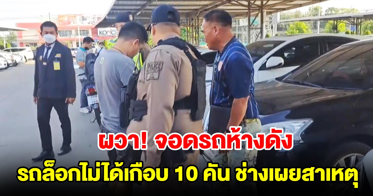 ชาวบ้านจอดรถห้างดัง รถล็อกไม่ได้เกือบ 10 คัน หวั่นเป็นแก๊งโจรกรรมปล่อยสัญญาณ