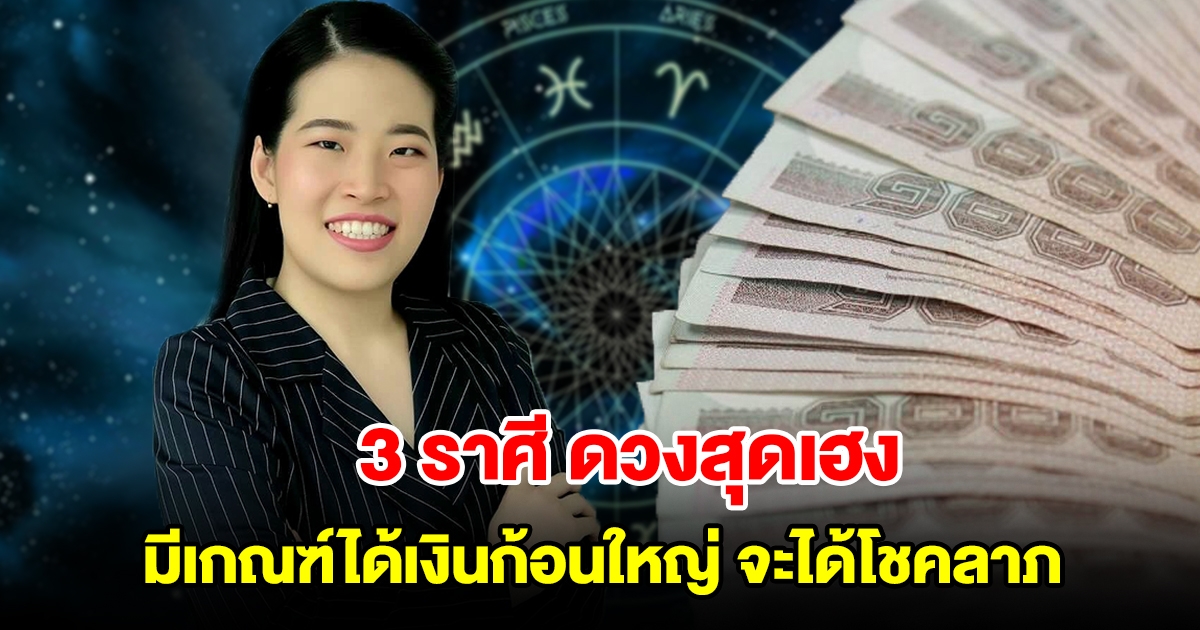 3 ราศี ดวงสุดเฮง มีเกณฑ์ได้เงินก้อนใหญ่ จะได้โชคลาภ