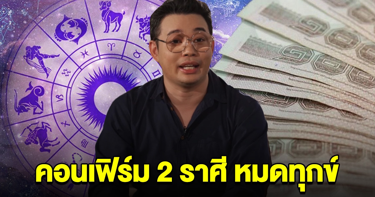 คอนเฟิร์ม 2 ราศี หมดทุกข์ เตรียมรับทรัพย์ก้อนโต ถูกรางวัลใหญ่