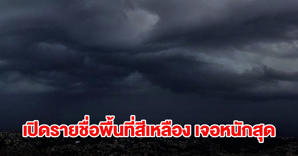 เปิดรายชื่อพื้นที่สีเหลือง เจอฝนถล่มหนัก เตรียมรับมือ