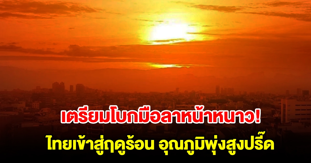 เตรียมโบกมือลาหน้าหนาว กรมอุตุฯ คาดไทยเข้าสู่ฤดูร้อน อุณภูมิพุ่งสูงปรี๊ด 44.5 องศา