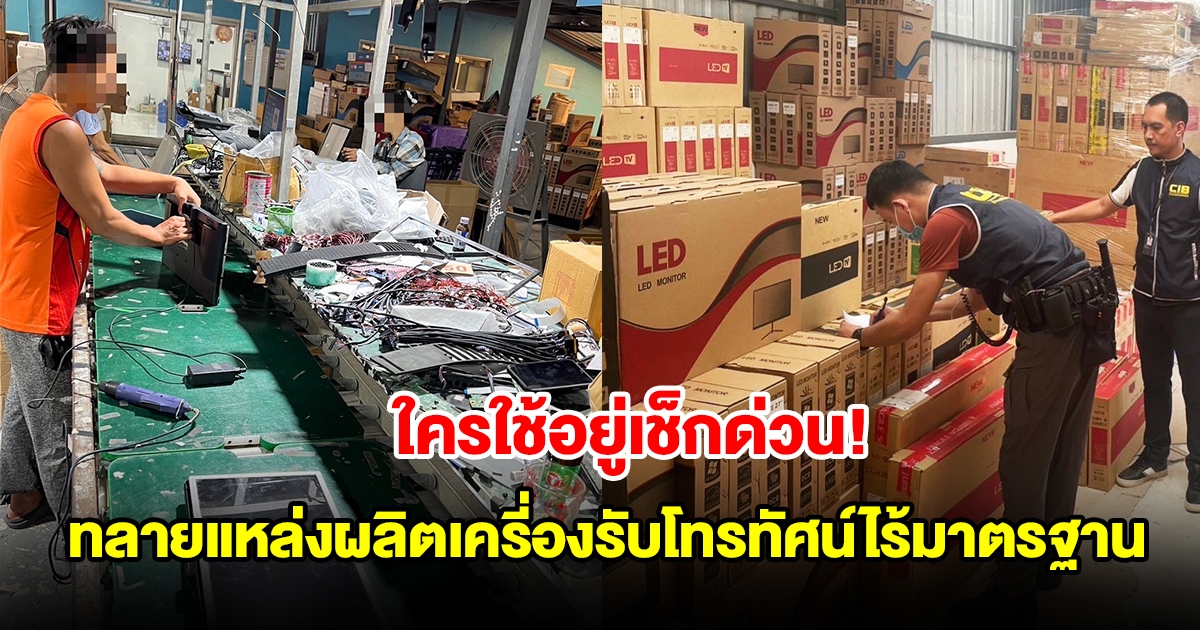 ทลายแหล่งผลิตเครี่องรับโทรทัศน์ไร้มาตรฐาน ใช้ มอก.หมดอายุ ตบตาผู้บริโภค จำหน่ายในราคาถูกกว่าท้องตลาด
