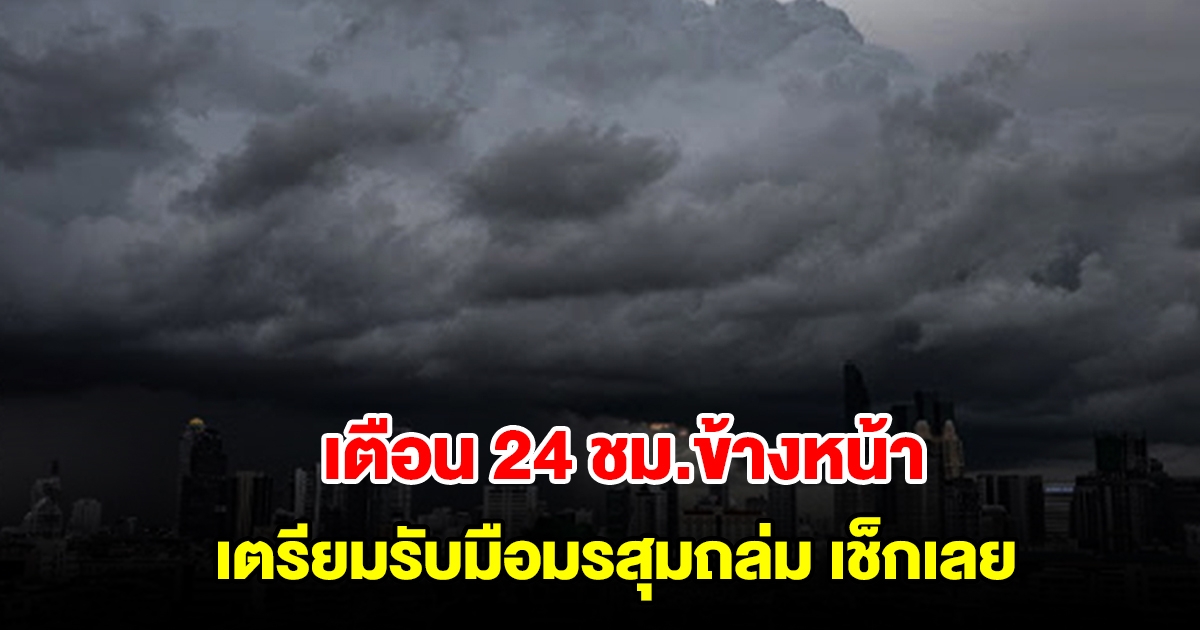 กรมอุตุฯ เตือน 24 ชม.ข้างหน้า เตรียมรับมือมรสุมถล่มหนัก
