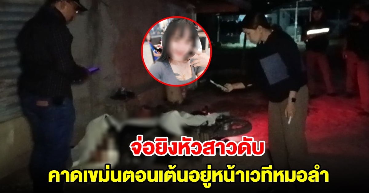 คนร้ายจ่อยิงหัวสาวดับปริศนา คาดเขม่นตอนเต้นอยู่หน้าเวทีหมอลำ