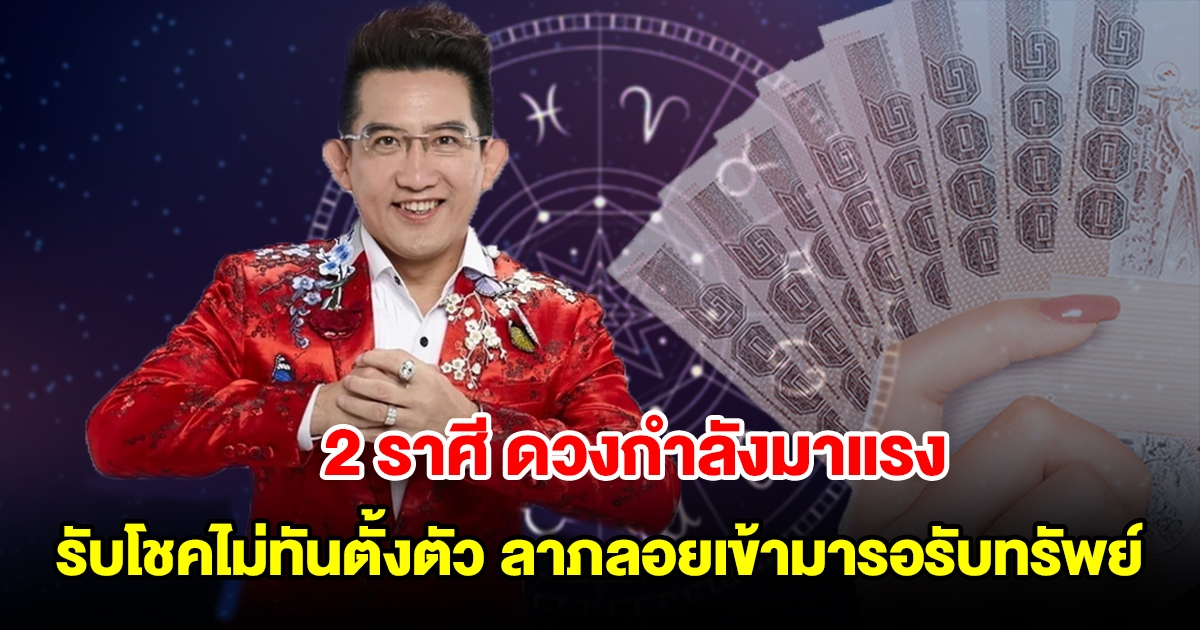 2 ราศี ดวงกำลังมาแรง มีเกณฑ์รับโชคไม่ทันตั้งตัว ลาภลอยเข้ามารอรับทรัพย์ได้เลย