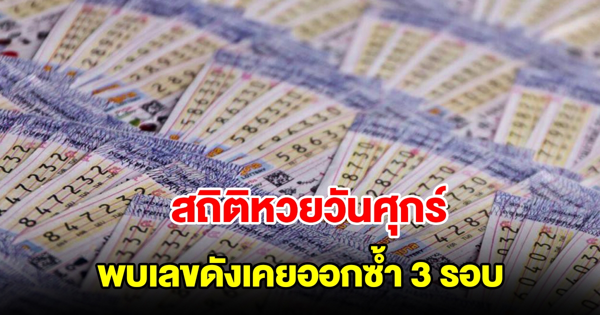 สถิติหวยออกวันศุกร์ ย้อนหลัง 20 งวด พบเลขดังเคยออกซ้ำ 3 รอบ