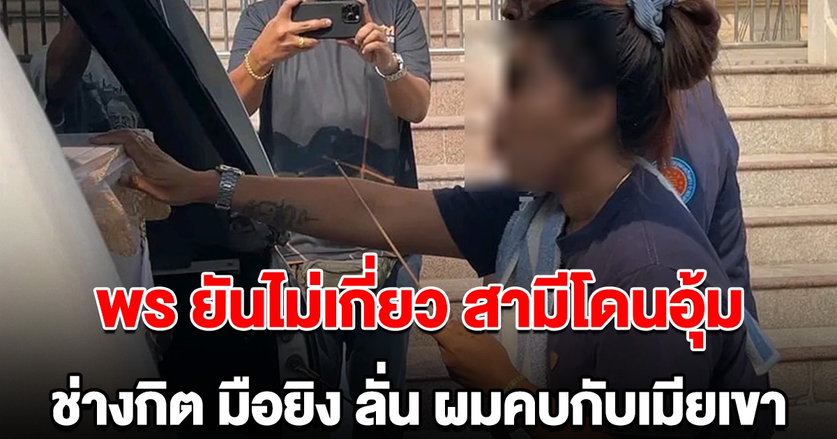 พร ยืนยันไม่มีส่วนรู้เห็น สามีโดนอุ้ม ผู้ต้องหา สารภาพ ผมคบกับเมียเขา