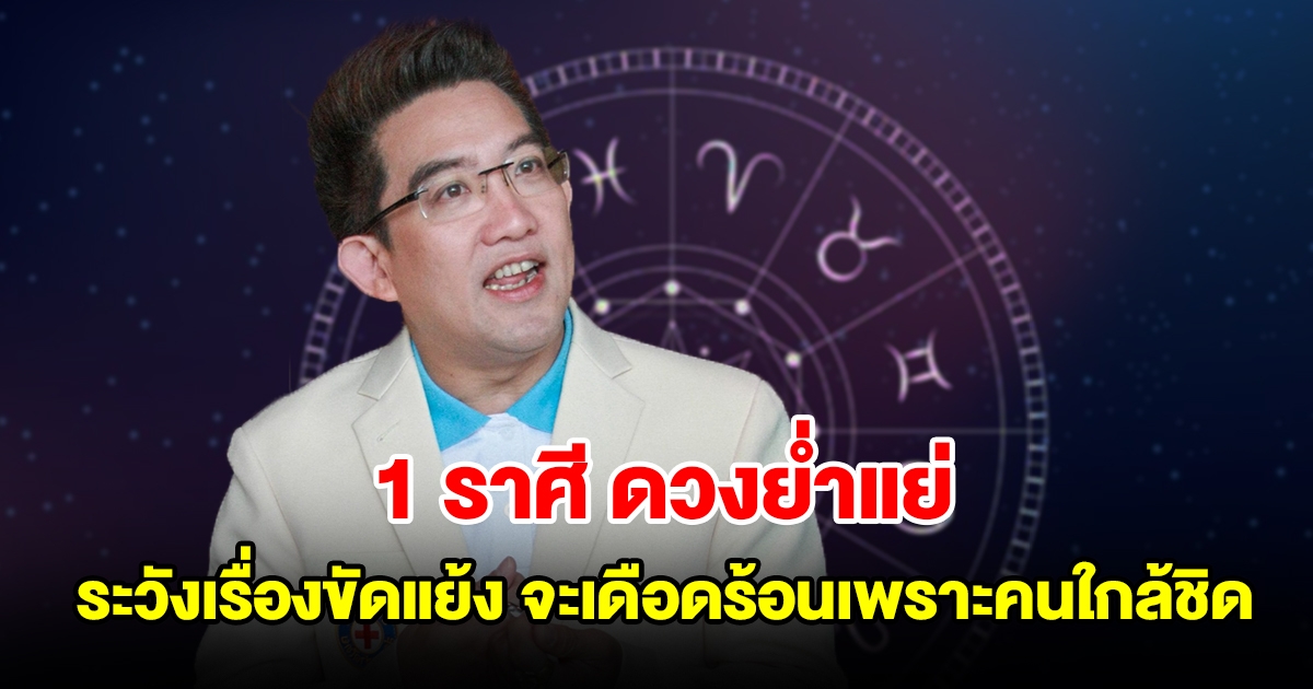 1 ราศี ดวงย่ำแย่ ระวังเจอเรื่องขัดแย้ง จะเดือดร้อนเพราะคนใกล้ชิด