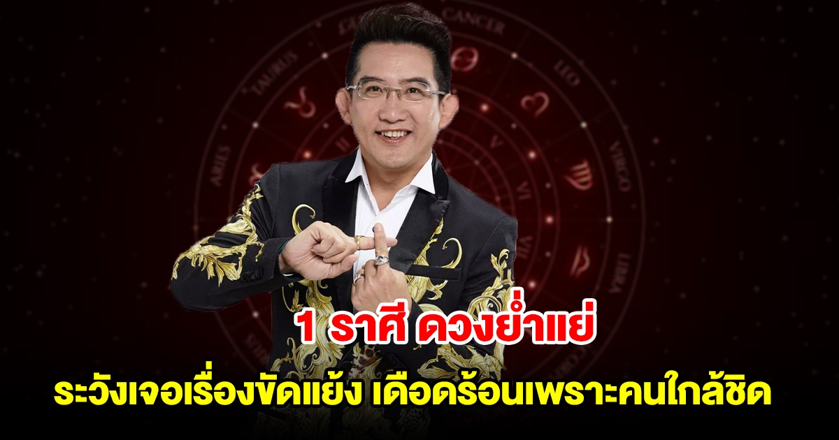 1 ราศี ดวงย่ำแย่ ระวังเจอเรื่องขัดแย้ง จะเดือดร้อนเพราะคนใกล้ชิด