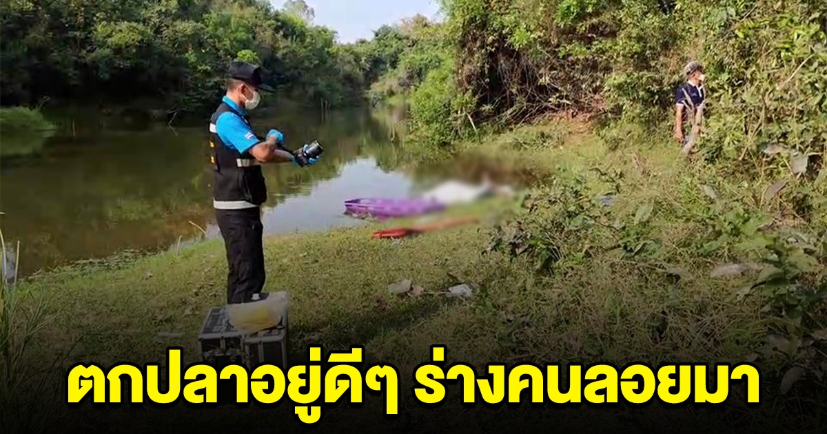 ช็อก วัยรุ่นนั่งตกปลาวงแตกกระเจิง อยู่ดีๆมีร่างคนเสียชีวิตลอยมากับน้ำ