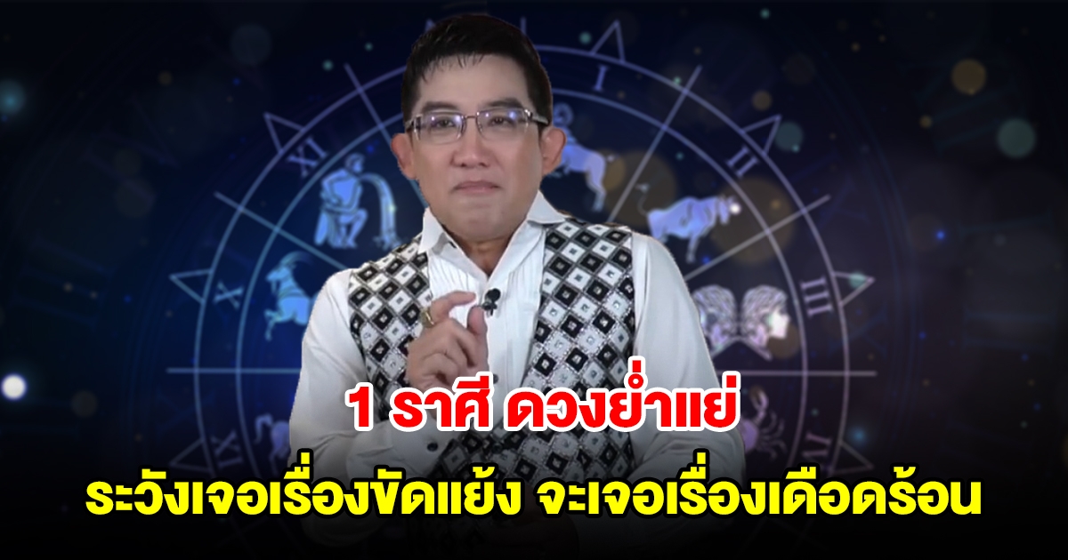 1 ราศี ดวงย่ำแย่ ระวังเจอเรื่องขัดแย้ง คนใกล้ชิดหาเรื่องเดือดร้อนมาให้