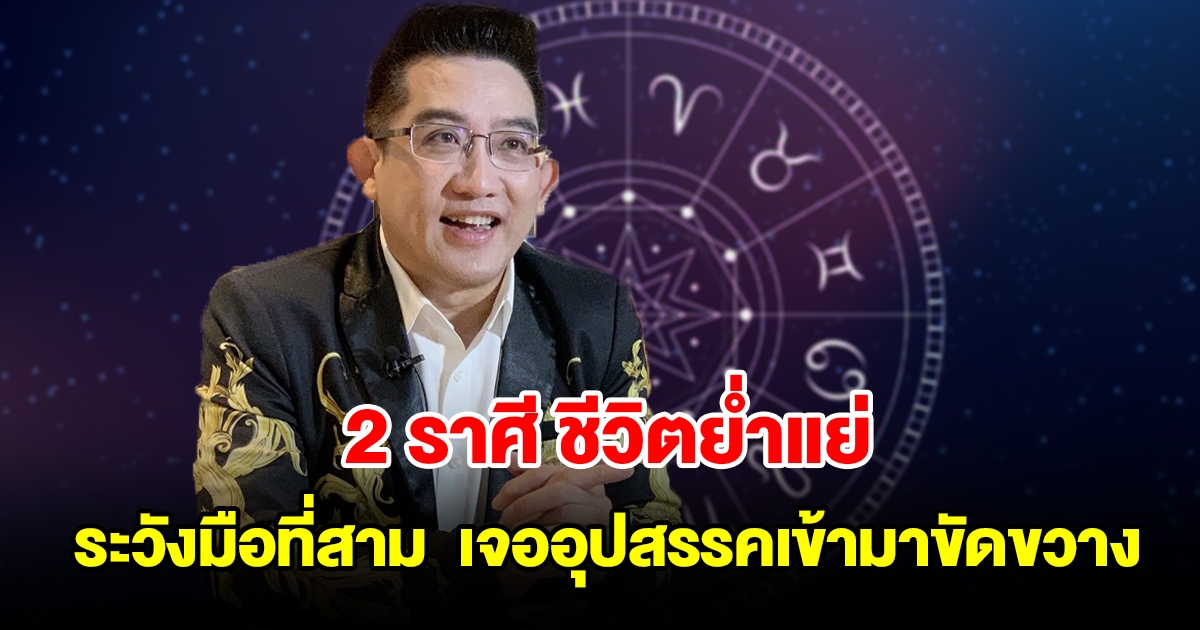 2 ราศี ชีวิตย่ำแย่ ระวังมือที่สาม การเงินก็ฝืดเคืองมีแต่รายจ่าย เจออุปสรรคเข้ามาขัดขวาง