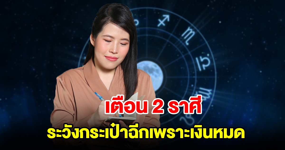 เตือน 2 ราศี ระวังกระเป๋าฉีกเพราะเงินหมด