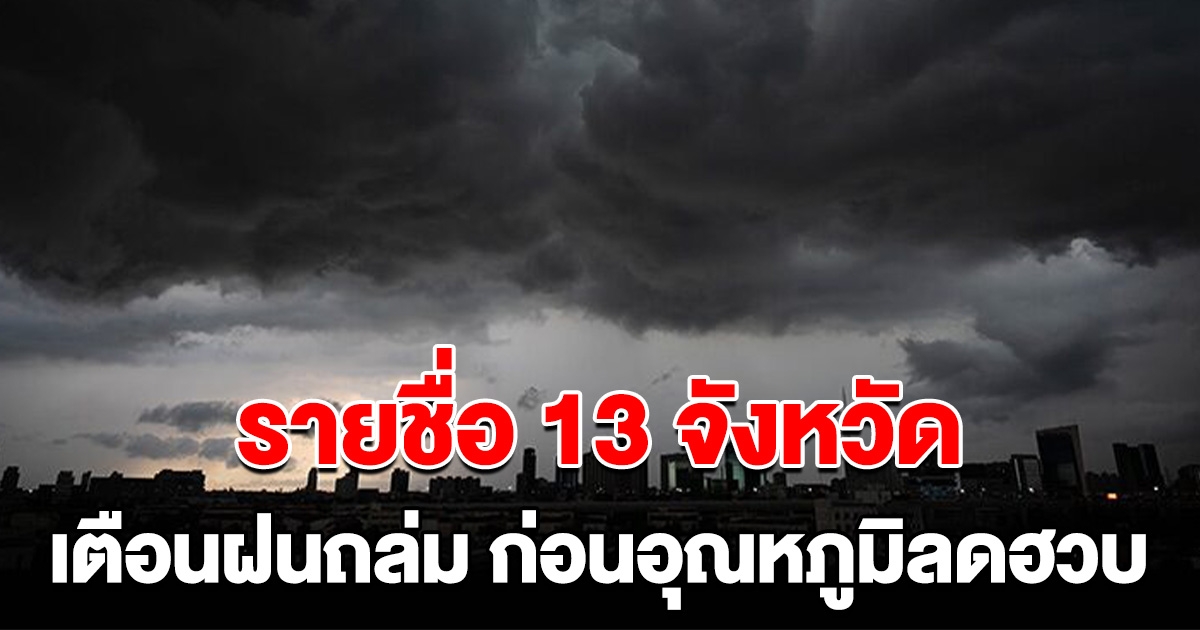 กรมอุตุฯ เตือนรายชื่อ 13 จังหวัด ฝนถล่มก่อนอุณหภูมิลดฮวบ