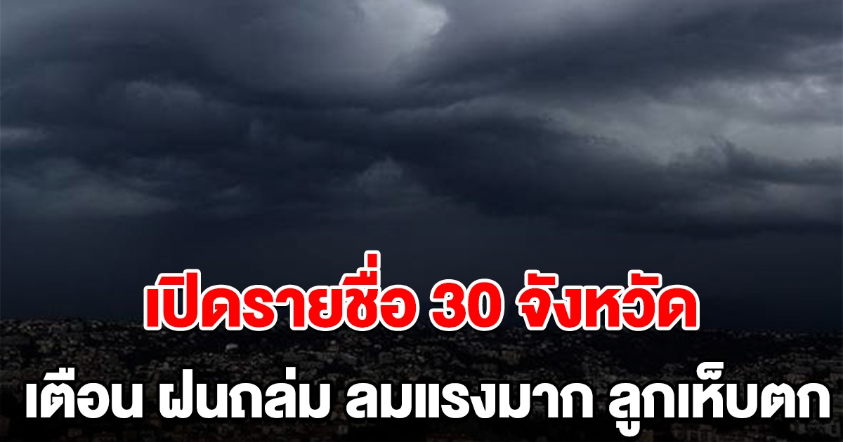 เปิดรายชื่อ 30 จังหวัด เตือน ฝนถล่ม ลมแรงมาก ลูกเห็บตก