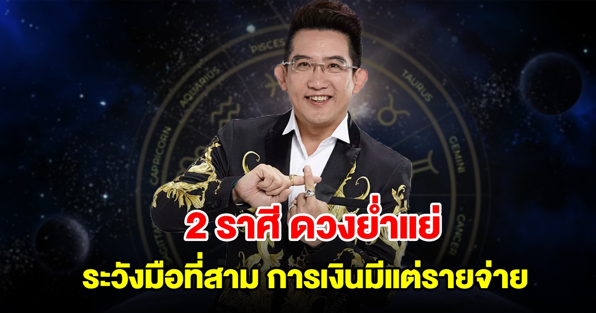 2 ราศี ดวงย่ำแย่ ระวังมือที่สาม การเงินมีแต่รายจ่าย เจออุปสรรคขัดขวาง