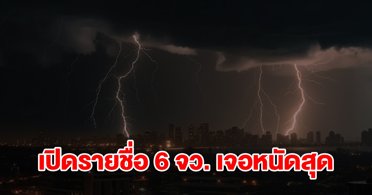 เปิดรายชื่อ 6 จังหวัด เจอฝนฟ้าคะนอง เตรียมรับมือหนัก