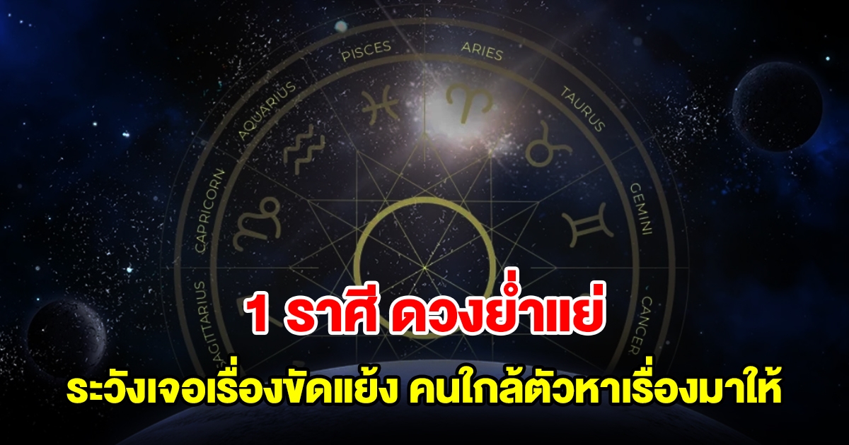 1 ราศี ดวงย่ำแย่ ระวังเจอเรื่องขัดแย้ง คนใกล้ตัวหาเรื่องเดือดร้อนมาให้