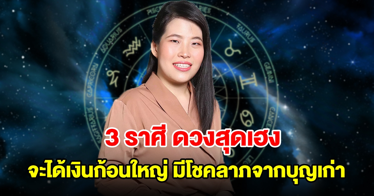 3 ราศี ดวงสุดเฮง จะได้เงินก้อนใหญ่แบบไม่คาดฝัน มีโชคลาภจากบุญเก่า