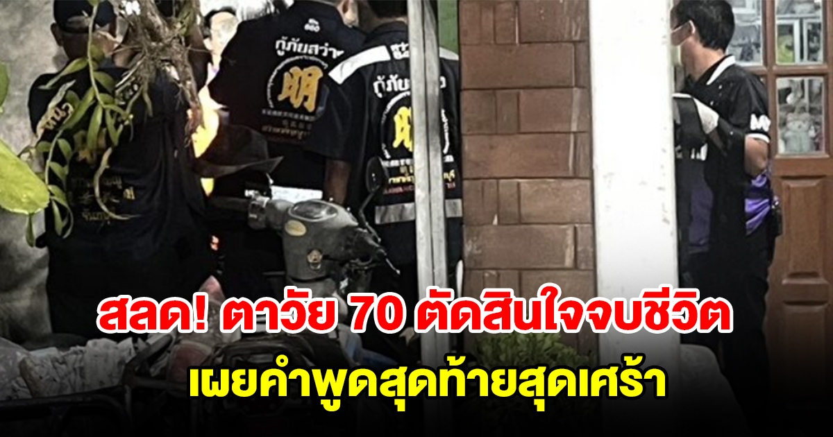 ตาวัย 70 ปี ตัดสินใจจบชีวิต เผยคำพูดสุดท้ายสุดเศร้า