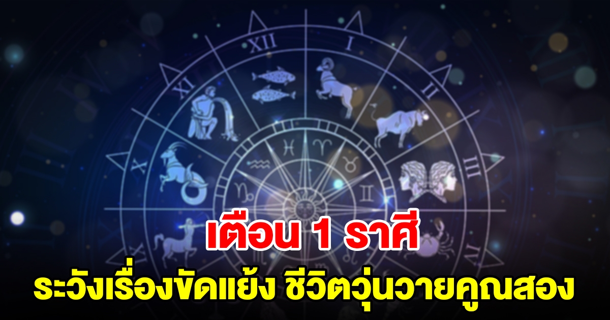 เตือน 1 ราศี ระวังเกิดเรื่องขัดแย้ง ชีวิตวุ่นวายคูณสอง
