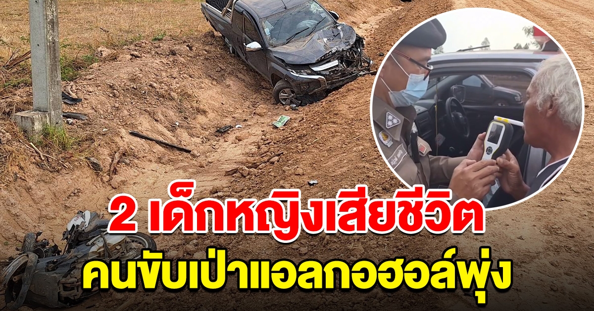 เสียชีวิตแล้ว 2 เด็กหญิง ขอแสดงความเสียใจ โดนกระบะพุ่งชน คนขับแอลกอฮอล์พุ่ง
