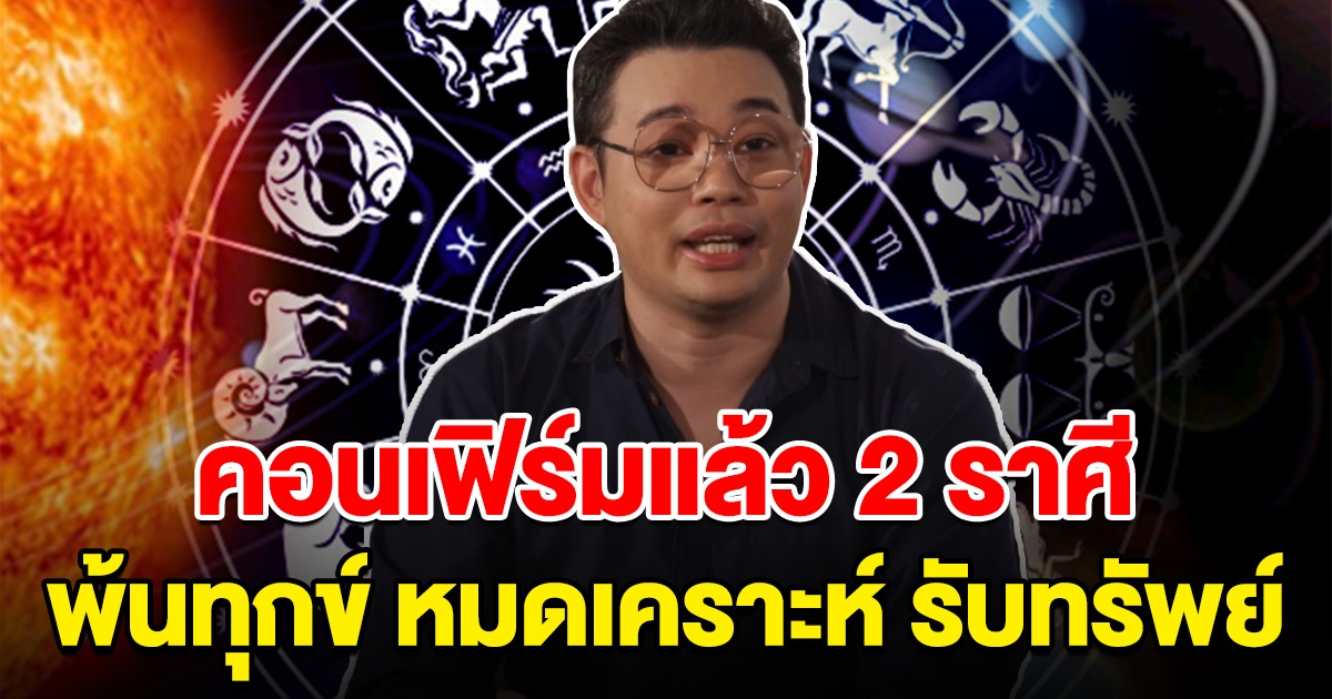 คอนเฟิร์มแล้ว 2 ราศี พ้นทุก หมดเคราะห์ เตรียมรับทรัพย์ครั้งใหญ่