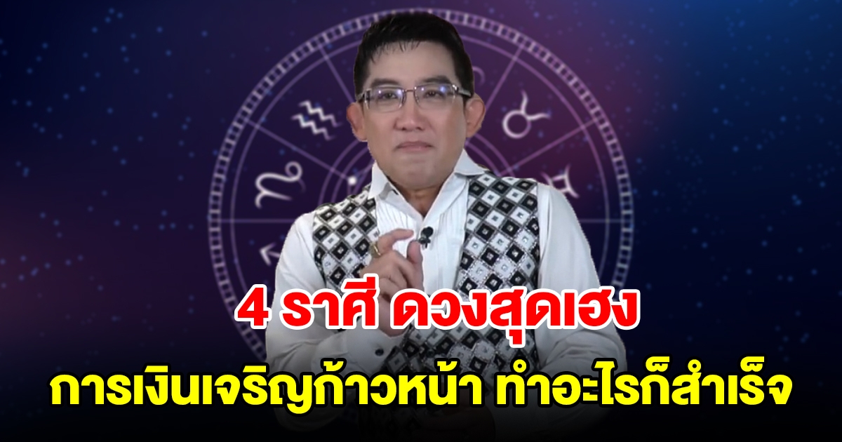 4 ราศี ดวงสุดเฮง การเงินเจริญก้าวหน้า ทำอะไรก็สำเร็จ