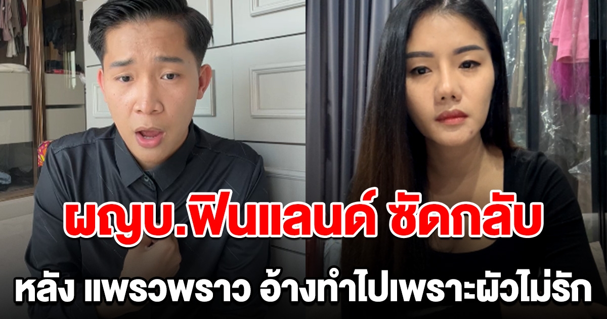 ผู้ใหญ่บ้านฟินแลนด์ ออกมาพูดความจริงแล้ว หลัง แพรวพราว อ้างทำไปเพราะผัวไม่รัก
