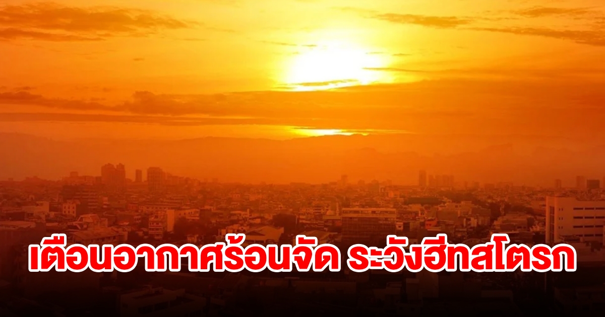 รัฐบาลเตือน อากาศร้อนจัด ระวังฮีทสโตรก และอันตรายจากพายุฤดูร้อน
