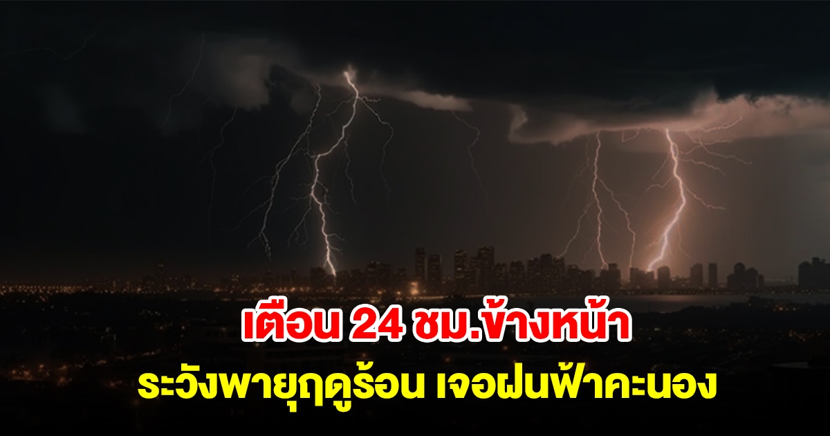 กรมอุตุฯ เตือน 24 ชม.ข้างหน้า ระวังพายุฤดูร้อน เจอฝนฟ้าคะนอง